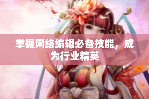 掌握网络编辑必备技能，成为行业精英