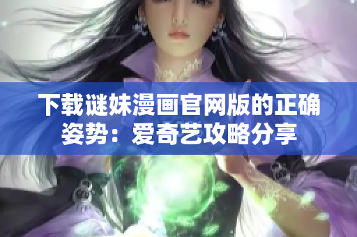 下载谜妹漫画官网版的正确姿势：爱奇艺攻略分享