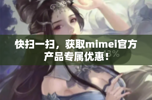 快扫一扫，获取mimei官方产品专属优惠！