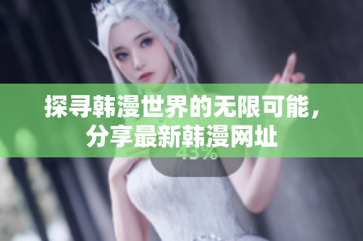 探寻韩漫世界的无限可能，分享最新韩漫网址