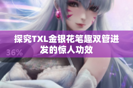 探究TXL金银花笔趣双管迸发的惊人功效