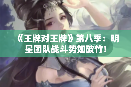 《王牌对王牌》第八季：明星团队战斗势如破竹！