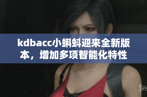 kdbacc小蝌蚪迎来全新版本，增加多项智能化特性