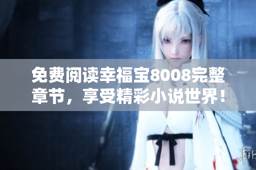 免费阅读幸福宝8008完整章节，享受精彩小说世界！