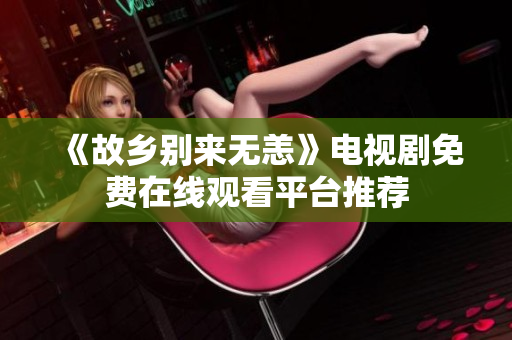 《故乡别来无恙》电视剧免费在线观看平台推荐