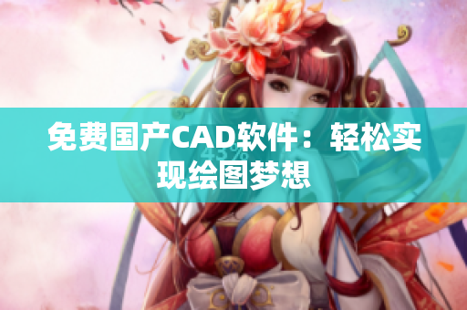 免费国产CAD软件：轻松实现绘图梦想