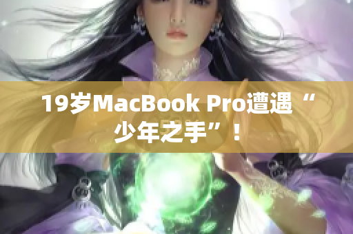 19岁MacBook Pro遭遇“少年之手”！