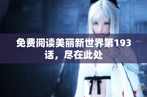 免费阅读美丽新世界第193话，尽在此处