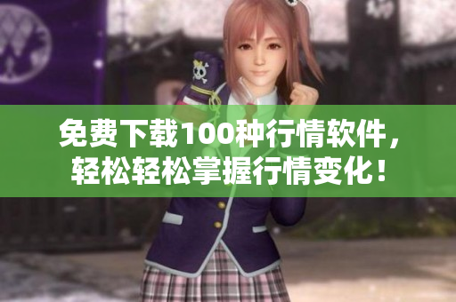 免费下载100种行情软件，轻松轻松掌握行情变化！