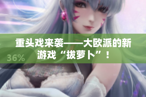 重头戏来袭——大欧派的新游戏“拔萝卜”！