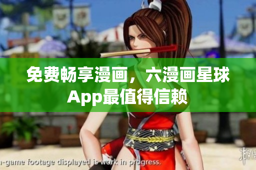 免费畅享漫画，六漫画星球App最值得信赖