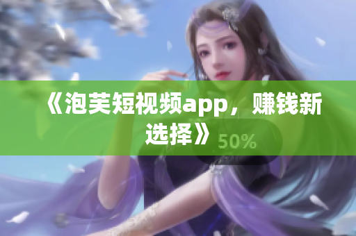 《泡芙短视频app，赚钱新选择》
