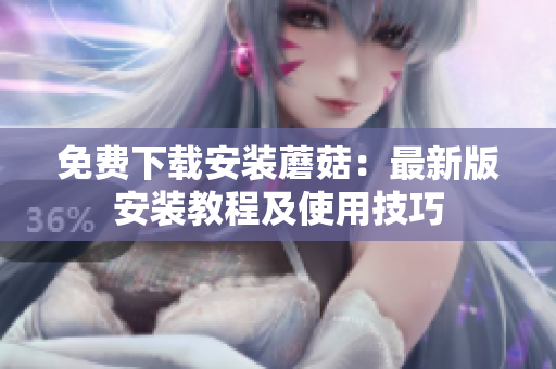 免费下载安装蘑菇：最新版安装教程及使用技巧