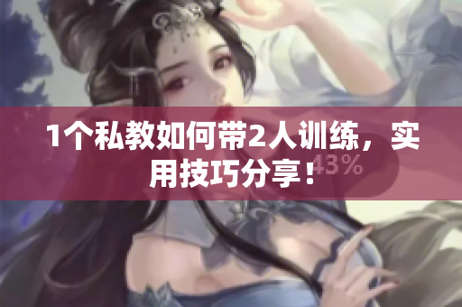 1个私教如何带2人训练，实用技巧分享！
