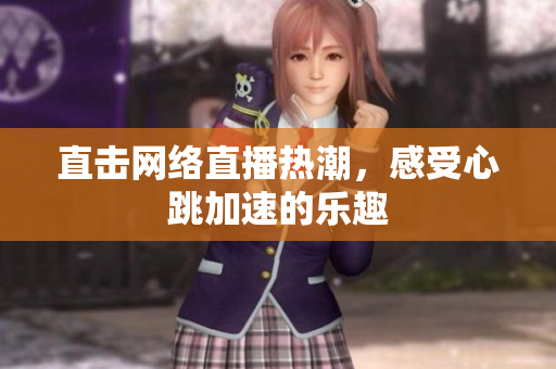 直击网络直播热潮，感受心跳加速的乐趣
