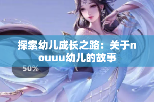 探索幼儿成长之路：关于nouuu幼儿的故事
