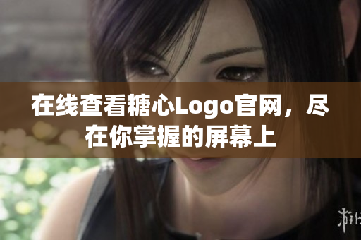 在线查看糖心Logo官网，尽在你掌握的屏幕上