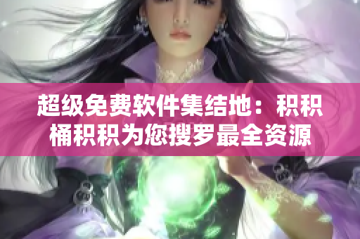 超级免费软件集结地：积积桶积积为您搜罗最全资源