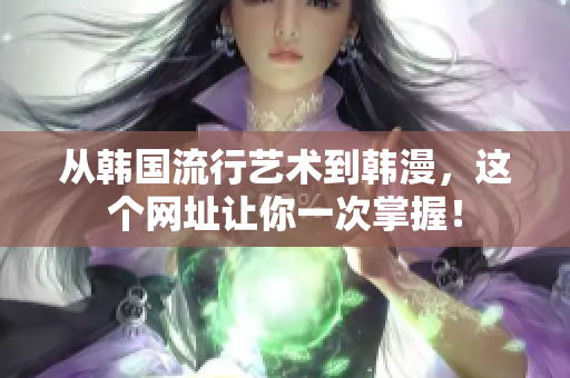 从韩国流行艺术到韩漫，这个网址让你一次掌握！
