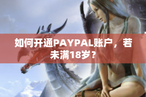 如何开通PAYPAL账户，若未满18岁？