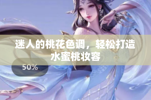 迷人的桃花色调，轻松打造水蜜桃妆容