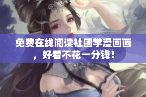 免费在线阅读社团学漫画画，好看不花一分钱！