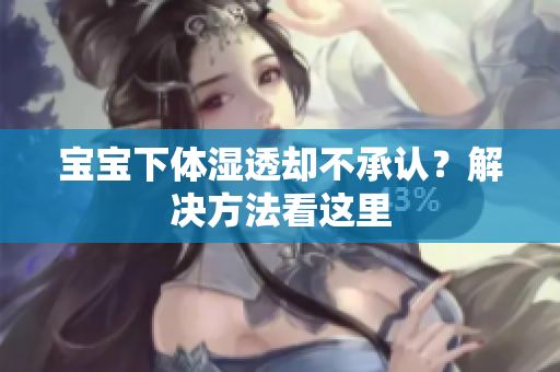 宝宝下体湿透却不承认？解决方法看这里