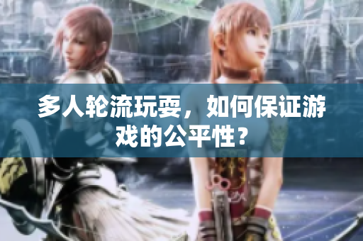 多人轮流玩耍，如何保证游戏的公平性？