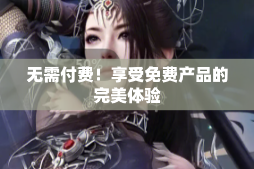 无需付费！享受免费产品的完美体验
