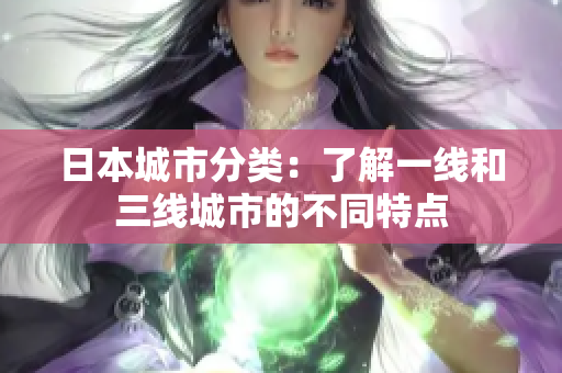 日本城市分类：了解一线和三线城市的不同特点