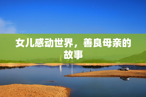 女儿感动世界，善良母亲的故事