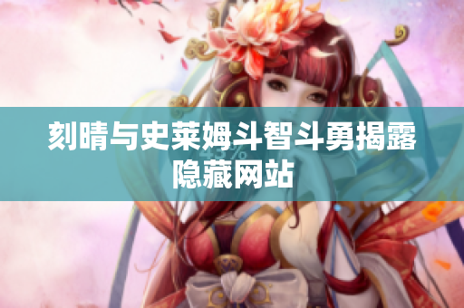 刻晴与史莱姆斗智斗勇揭露隐藏网站