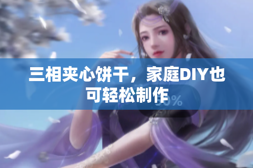 三相夹心饼干，家庭DIY也可轻松制作