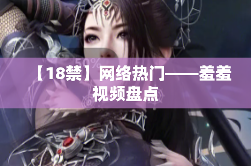 【18禁】网络热门——羞羞视频盘点