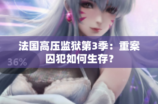 法国高压监狱第3季：重案囚犯如何生存？