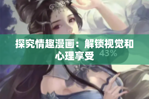 探究情趣漫画：解锁视觉和心理享受