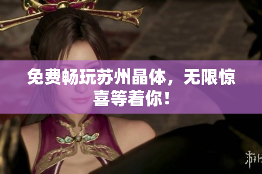 免费畅玩苏州晶体，无限惊喜等着你！