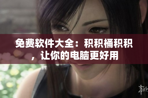 免费软件大全：积积桶积积，让你的电脑更好用