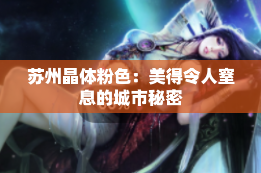 苏州晶体粉色：美得令人窒息的城市秘密