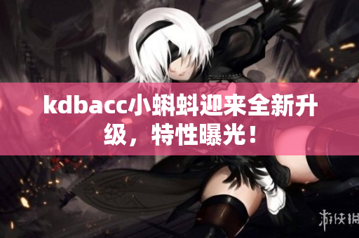 kdbacc小蝌蚪迎来全新升级，特性曝光！