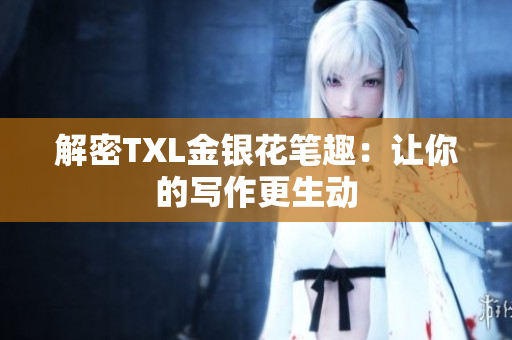 解密TXL金银花笔趣：让你的写作更生动