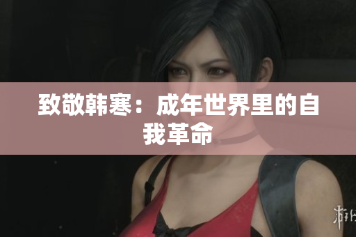致敬韩寒：成年世界里的自我革命