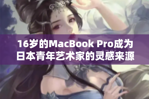 16岁的MacBook Pro成为日本青年艺术家的灵感来源