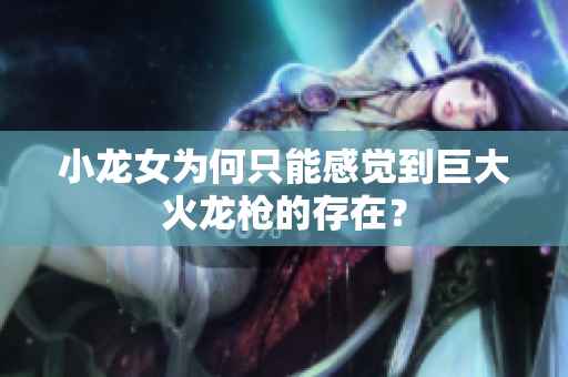小龙女为何只能感觉到巨大火龙枪的存在？