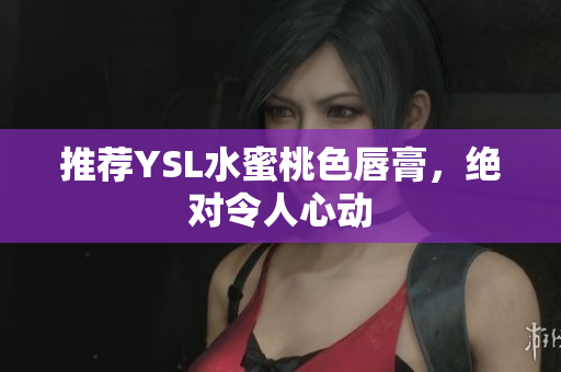 推荐YSL水蜜桃色唇膏，绝对令人心动
