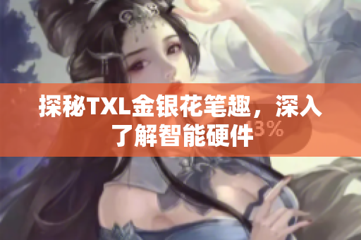 探秘TXL金银花笔趣，深入了解智能硬件