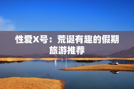 性爱X号：荒诞有趣的假期旅游推荐
