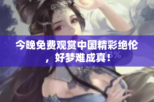 今晚免费观赏中国精彩绝伦，好梦难成真！