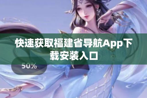 快速获取福建省导航App下载安装入口