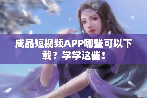 成品短视频APP哪些可以下载？学学这些！